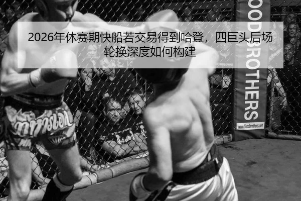 2026年休赛期快船若交易得到哈登，四巨头后场轮换深度如何构建
