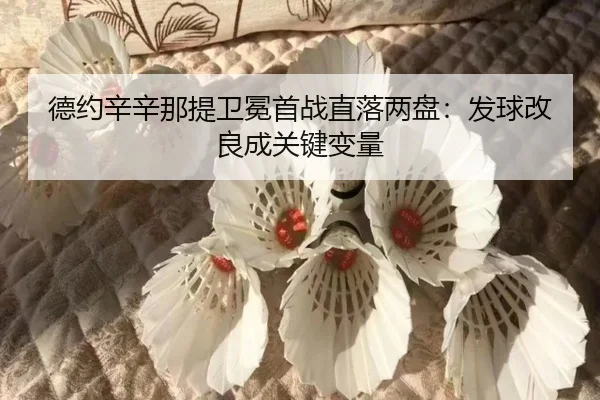 德约辛辛那提卫冕首战直落两盘：发球改良成关键变量